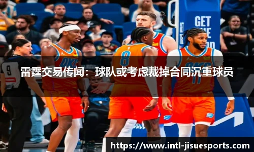 雷霆交易传闻：球队或考虑裁掉合同沉重球员