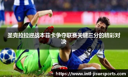 圣克拉拉迎战本菲卡争夺联赛关键三分的精彩对决